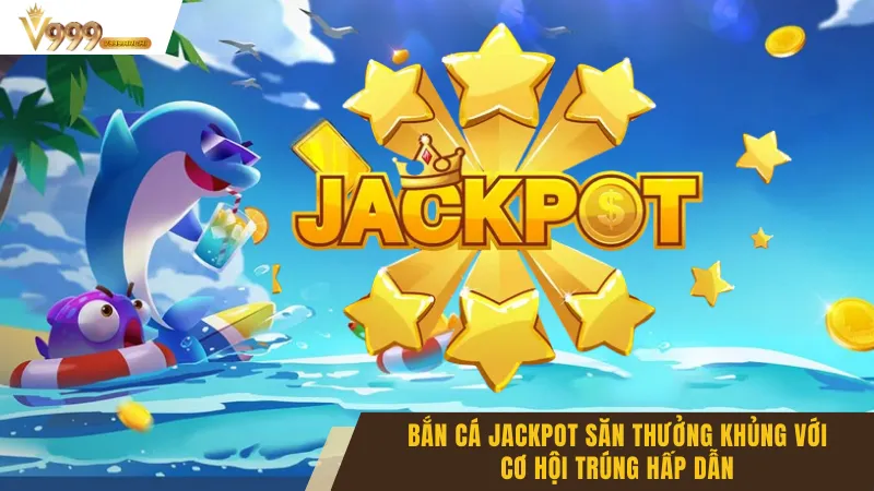 Bắn Cá Jackpot Săn Thưởng Khủng Với Cơ Hội Trúng Hấp Dẫn 1 Bắn Cá Jackpot Săn Thưởng Khủng Với Cơ Hội Trúng Hấp Dẫn