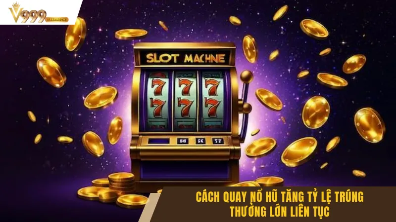 Cách Quay Nổ Hũ Tăng Tỷ Lệ Trúng Thưởng Lớn Liên Tục 2 Cách Quay Nổ Hũ Tăng Tỷ Lệ Trúng Thưởng Lớn Liên Tục