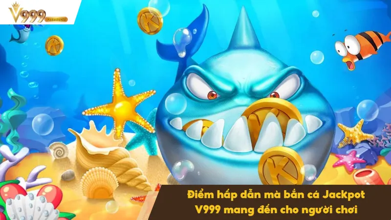 Bắn Cá Jackpot Săn Thưởng Khủng Với Cơ Hội Trúng Hấp Dẫn 3 Ưu điểm hấp dẫn mà bắn cá mang đến tại V999