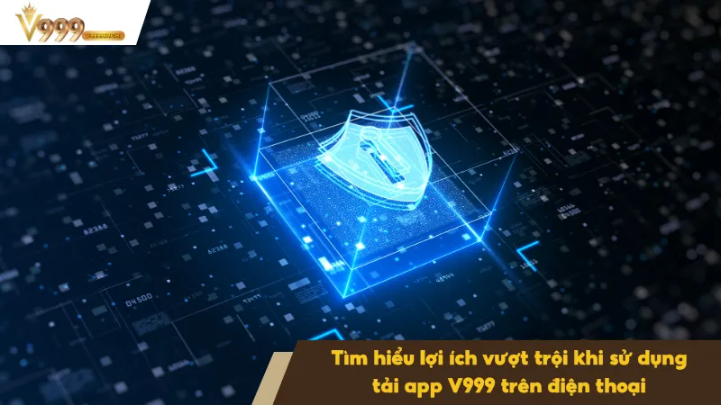 Công nghệ bảo mật cao cấp khi tải app V999 bảo vệ thông tin cá nhân